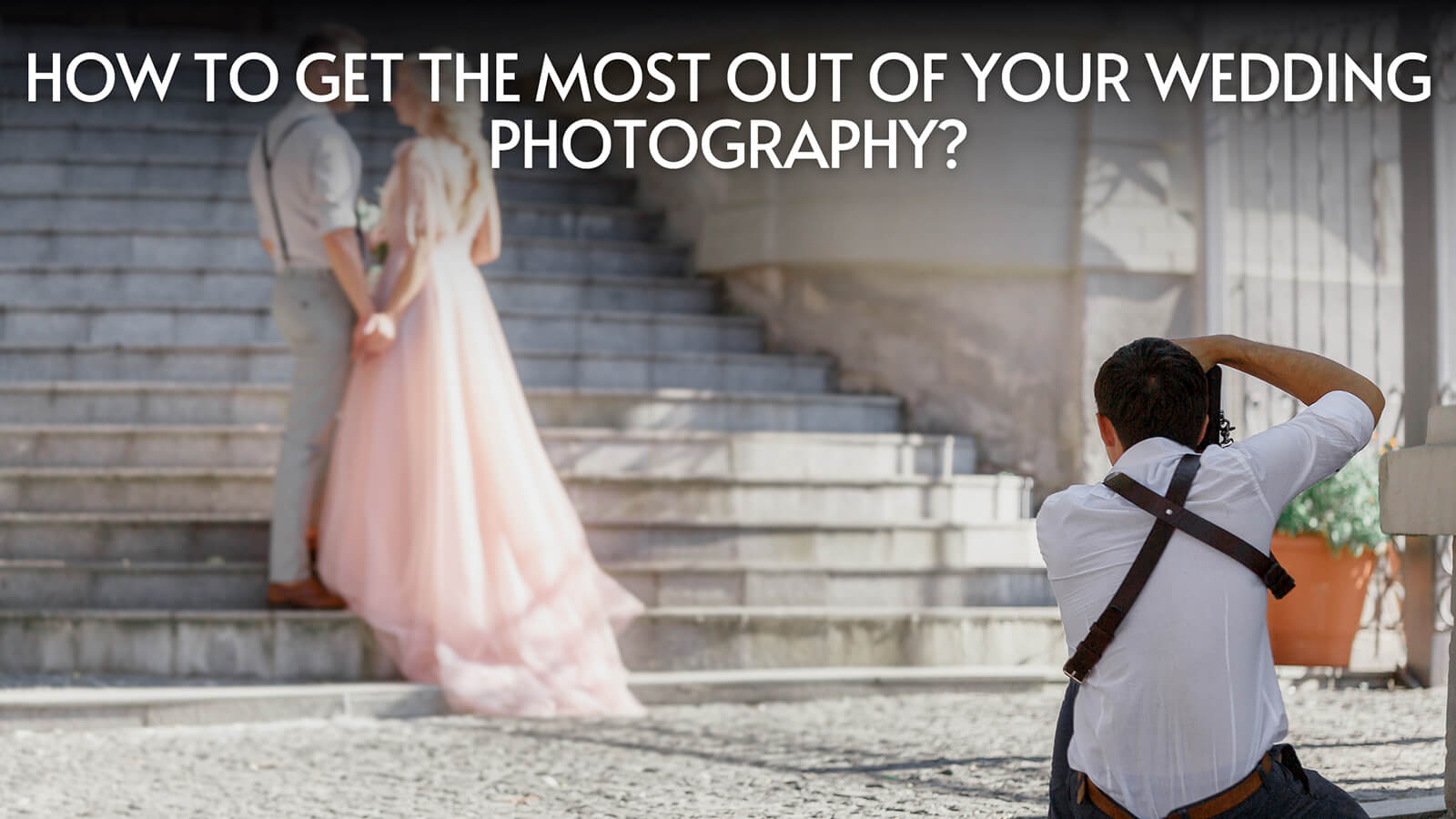 You are currently viewing 8 Better Ways to Get The Most Out of Your Wedding Photography in Toronto